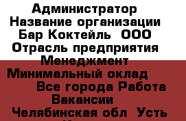 Администратор › Название организации ­ Бар Коктейль, ООО › Отрасль предприятия ­ Менеджмент › Минимальный оклад ­ 30 000 - Все города Работа » Вакансии   . Челябинская обл.,Усть-Катав г.